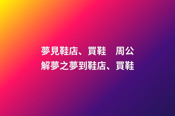 夢見鞋店、買鞋　周公解夢之夢到鞋店、買鞋